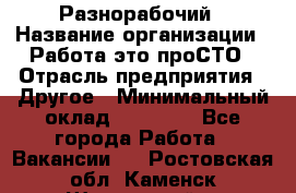 Разнорабочий › Название организации ­ Работа-это проСТО › Отрасль предприятия ­ Другое › Минимальный оклад ­ 24 500 - Все города Работа » Вакансии   . Ростовская обл.,Каменск-Шахтинский г.